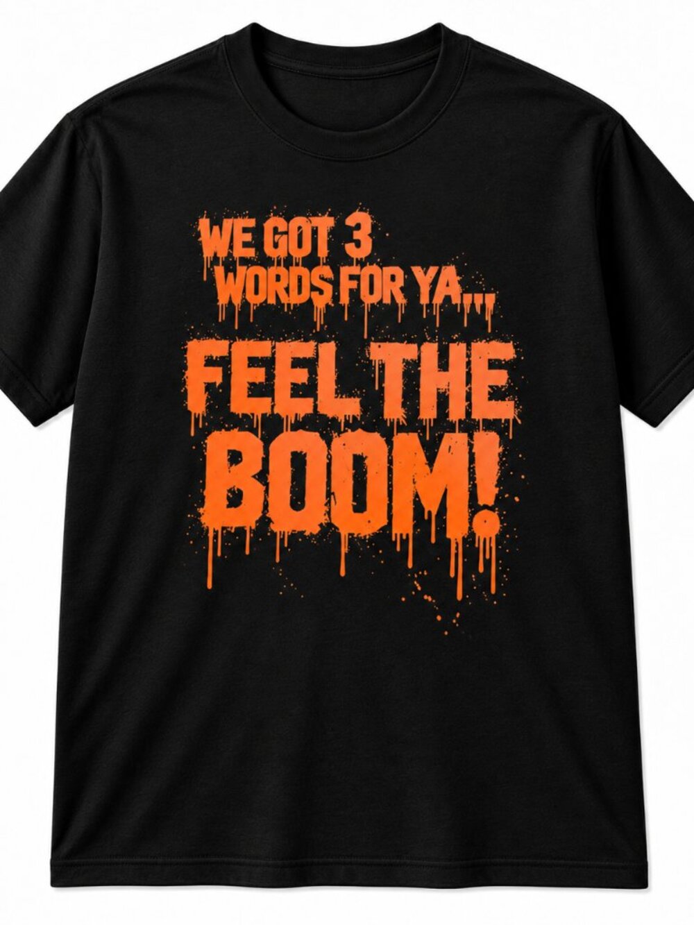 We Got 3 Words for Ya Feel the Boom slogan T-shirt